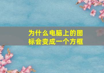 为什么电脑上的图标会变成一个方框