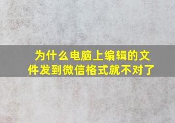 为什么电脑上编辑的文件发到微信格式就不对了