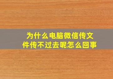 为什么电脑微信传文件传不过去呢怎么回事