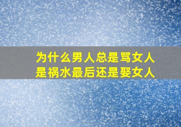 为什么男人总是骂女人是祸水最后还是娶女人