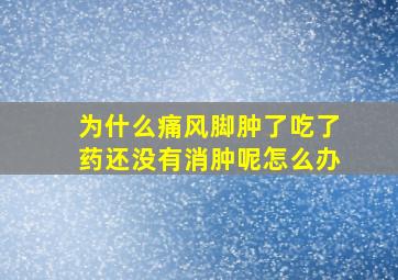 为什么痛风脚肿了吃了药还没有消肿呢怎么办