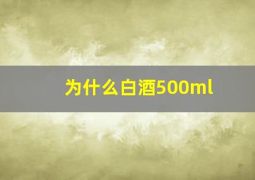 为什么白酒500ml