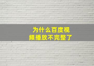 为什么百度视频播放不完整了