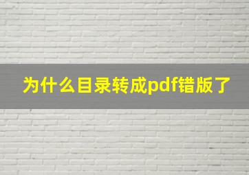 为什么目录转成pdf错版了