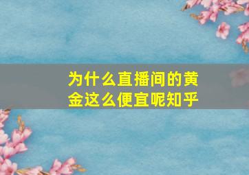 为什么直播间的黄金这么便宜呢知乎