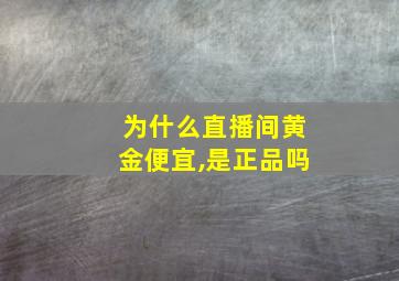 为什么直播间黄金便宜,是正品吗