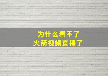 为什么看不了火箭视频直播了