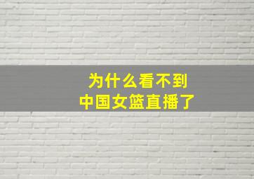 为什么看不到中国女篮直播了