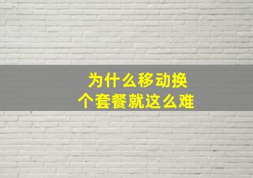 为什么移动换个套餐就这么难