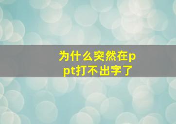 为什么突然在ppt打不出字了