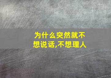 为什么突然就不想说话,不想理人