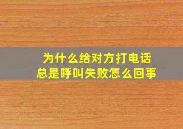 为什么给对方打电话总是呼叫失败怎么回事