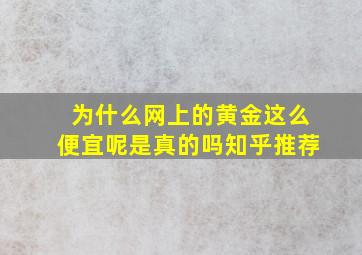 为什么网上的黄金这么便宜呢是真的吗知乎推荐