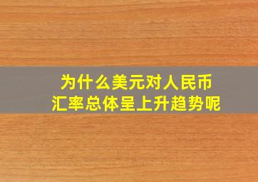 为什么美元对人民币汇率总体呈上升趋势呢