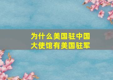 为什么美国驻中国大使馆有美国驻军