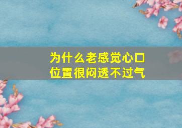 为什么老感觉心口位置很闷透不过气