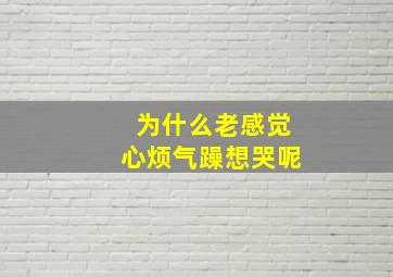 为什么老感觉心烦气躁想哭呢