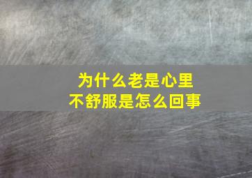 为什么老是心里不舒服是怎么回事