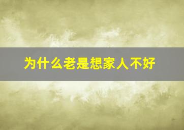 为什么老是想家人不好