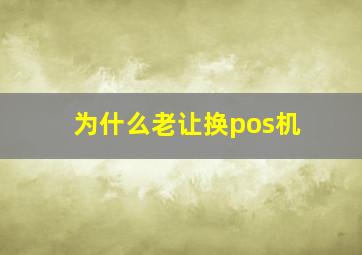 为什么老让换pos机