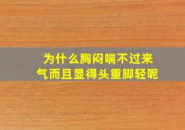 为什么胸闷喘不过来气而且显得头重脚轻呢