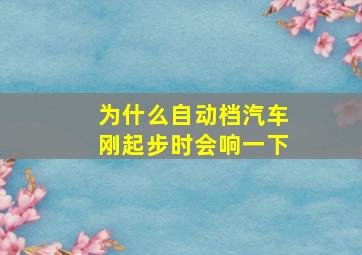 为什么自动档汽车刚起步时会响一下