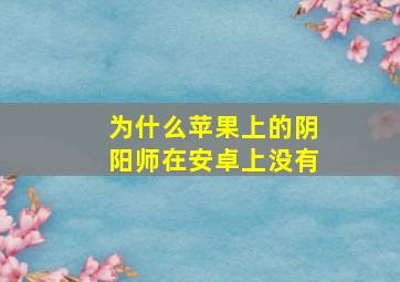 为什么苹果上的阴阳师在安卓上没有