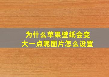 为什么苹果壁纸会变大一点呢图片怎么设置