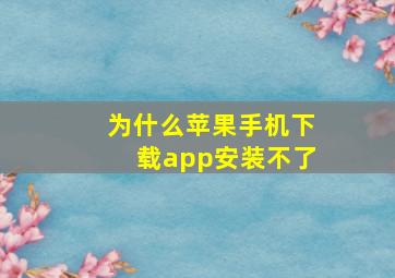 为什么苹果手机下载app安装不了