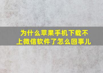 为什么苹果手机下载不上微信软件了怎么回事儿