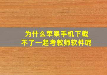 为什么苹果手机下载不了一起考教师软件呢