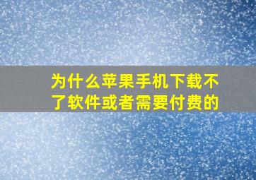 为什么苹果手机下载不了软件或者需要付费的