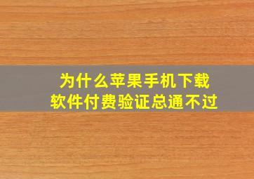 为什么苹果手机下载软件付费验证总通不过