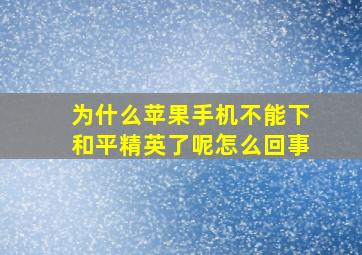 为什么苹果手机不能下和平精英了呢怎么回事