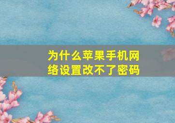 为什么苹果手机网络设置改不了密码