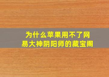 为什么苹果用不了网易大神阴阳师的藏宝阁