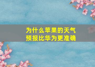 为什么苹果的天气预报比华为更准确