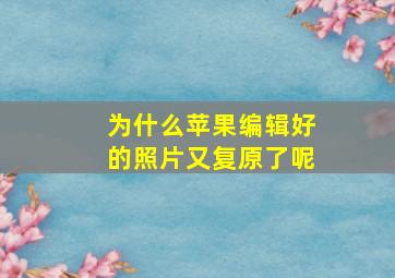 为什么苹果编辑好的照片又复原了呢