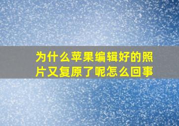 为什么苹果编辑好的照片又复原了呢怎么回事