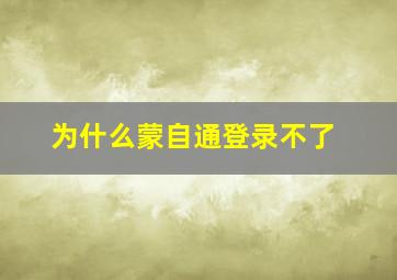 为什么蒙自通登录不了