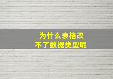 为什么表格改不了数据类型呢