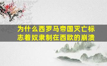 为什么西罗马帝国灭亡标志着奴隶制在西欧的崩溃