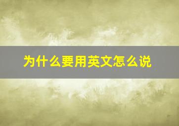 为什么要用英文怎么说