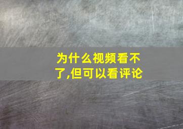 为什么视频看不了,但可以看评论