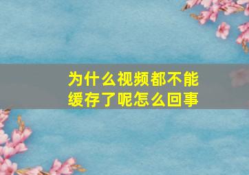 为什么视频都不能缓存了呢怎么回事