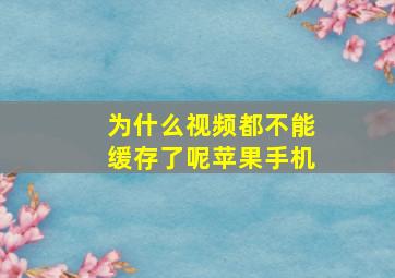 为什么视频都不能缓存了呢苹果手机