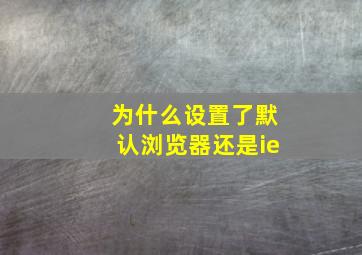 为什么设置了默认浏览器还是ie