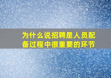 为什么说招聘是人员配备过程中很重要的环节