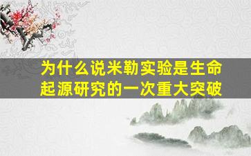 为什么说米勒实验是生命起源研究的一次重大突破