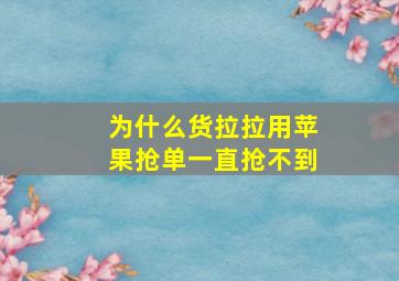 为什么货拉拉用苹果抢单一直抢不到